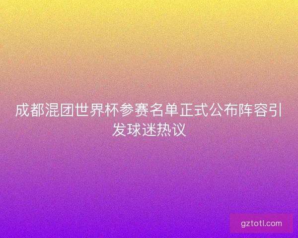 成都混团世界杯参赛名单正式公布阵容引发球迷热议