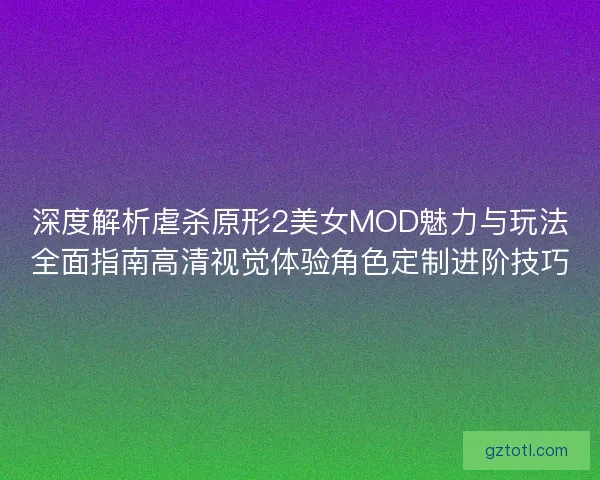 深度解析虐杀原形2美女MOD魅力与玩法全面指南高清视觉体验角色定制进阶技巧